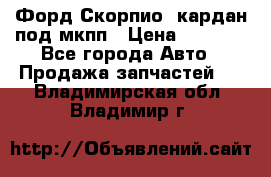Форд Скорпио2 кардан под мкпп › Цена ­ 4 000 - Все города Авто » Продажа запчастей   . Владимирская обл.,Владимир г.